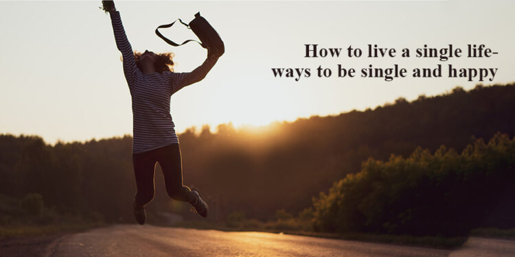 How to Live a Single Life?- Ways To be Single and Happy